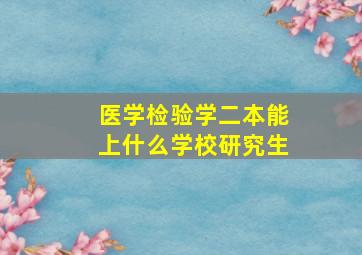 医学检验学二本能上什么学校研究生