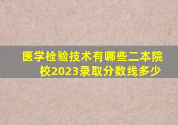 医学检验技术有哪些二本院校2023录取分数线多少