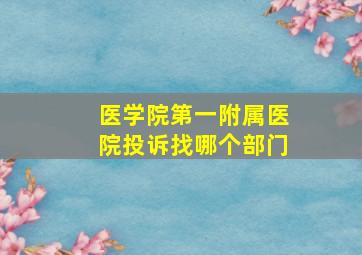 医学院第一附属医院投诉找哪个部门