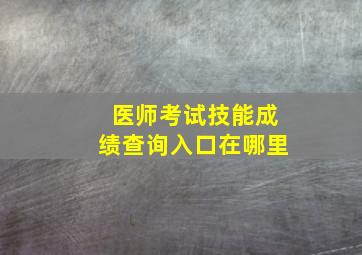 医师考试技能成绩查询入口在哪里