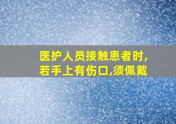 医护人员接触患者时,若手上有伤口,须佩戴