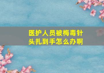 医护人员被梅毒针头扎到手怎么办啊