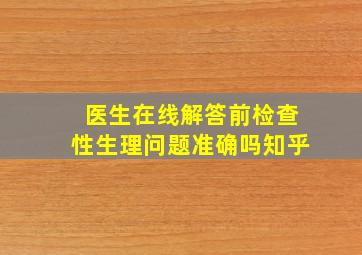 医生在线解答前检查性生理问题准确吗知乎