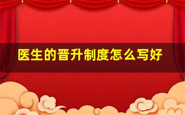 医生的晋升制度怎么写好