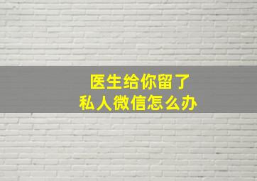 医生给你留了私人微信怎么办