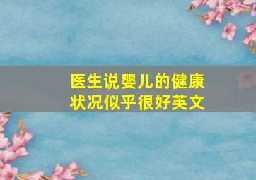 医生说婴儿的健康状况似乎很好英文