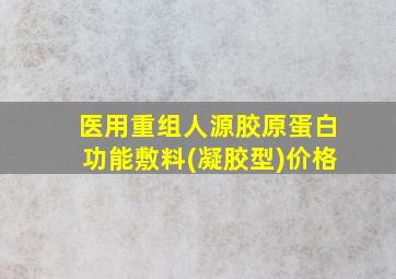 医用重组人源胶原蛋白功能敷料(凝胶型)价格