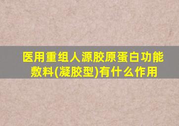 医用重组人源胶原蛋白功能敷料(凝胶型)有什么作用