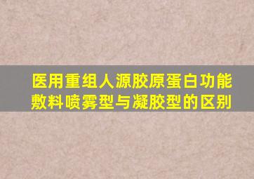 医用重组人源胶原蛋白功能敷料喷雾型与凝胶型的区别