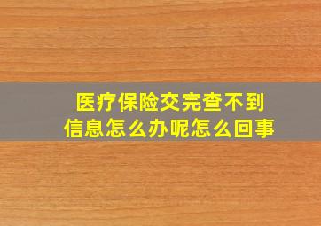 医疗保险交完查不到信息怎么办呢怎么回事