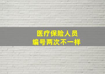 医疗保险人员编号两次不一样