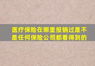 医疗保险在哪里报销过是不是任何保险公司都看得到的