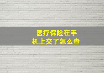 医疗保险在手机上交了怎么查