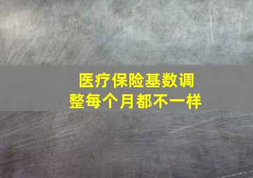 医疗保险基数调整每个月都不一样