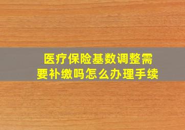 医疗保险基数调整需要补缴吗怎么办理手续