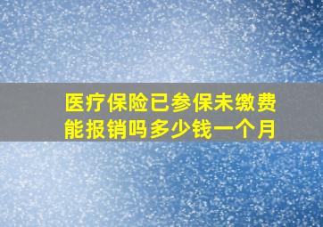 医疗保险已参保未缴费能报销吗多少钱一个月