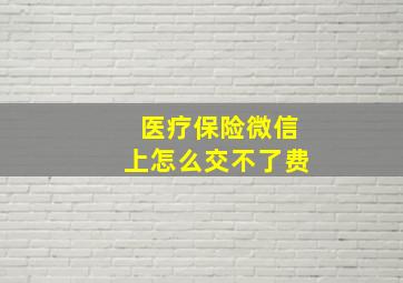 医疗保险微信上怎么交不了费