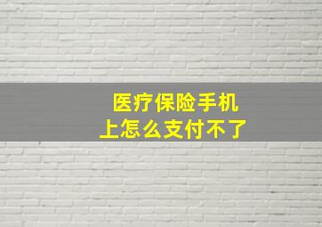 医疗保险手机上怎么支付不了