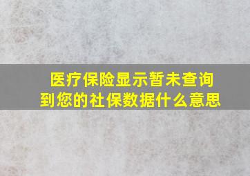 医疗保险显示暂未查询到您的社保数据什么意思