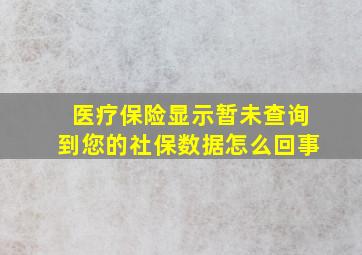 医疗保险显示暂未查询到您的社保数据怎么回事