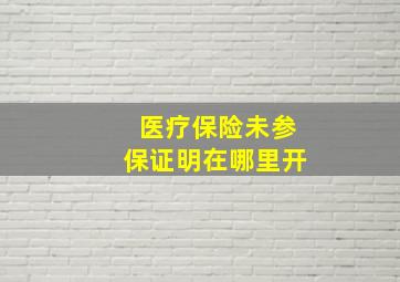 医疗保险未参保证明在哪里开