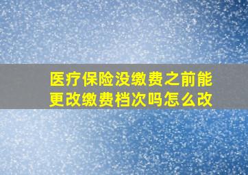 医疗保险没缴费之前能更改缴费档次吗怎么改