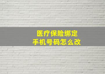 医疗保险绑定手机号码怎么改