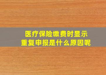 医疗保险缴费时显示重复申报是什么原因呢