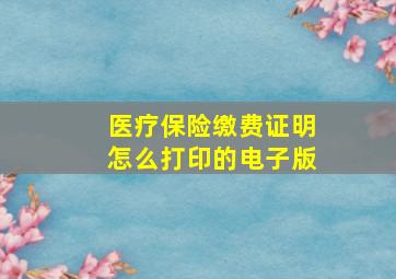 医疗保险缴费证明怎么打印的电子版