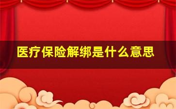 医疗保险解绑是什么意思