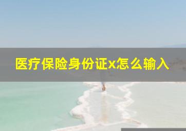 医疗保险身份证x怎么输入