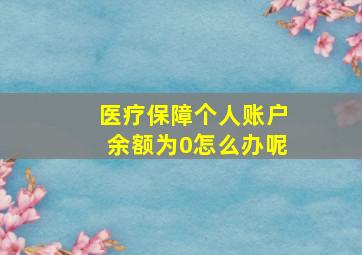 医疗保障个人账户余额为0怎么办呢