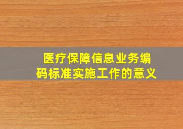 医疗保障信息业务编码标准实施工作的意义