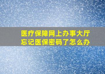 医疗保障网上办事大厅忘记医保密码了怎么办