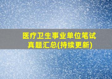 医疗卫生事业单位笔试真题汇总(持续更新)