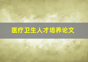 医疗卫生人才培养论文