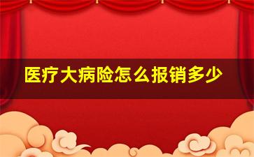 医疗大病险怎么报销多少