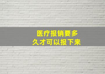 医疗报销要多久才可以报下来