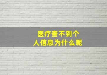 医疗查不到个人信息为什么呢