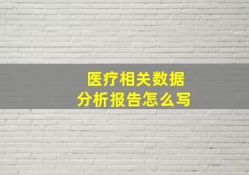 医疗相关数据分析报告怎么写