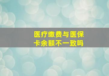 医疗缴费与医保卡余额不一致吗