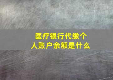 医疗银行代缴个人账户余额是什么