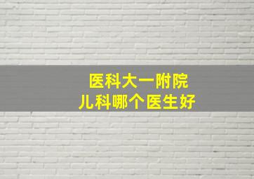 医科大一附院儿科哪个医生好