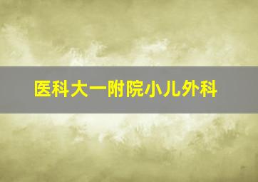 医科大一附院小儿外科