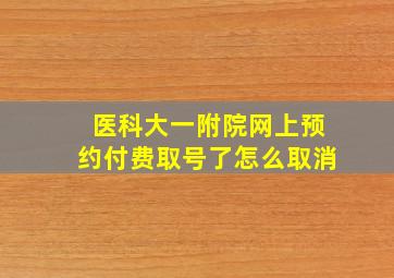 医科大一附院网上预约付费取号了怎么取消