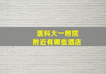 医科大一附院附近有哪些酒店