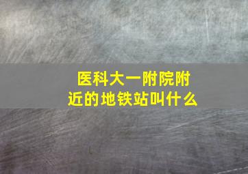 医科大一附院附近的地铁站叫什么