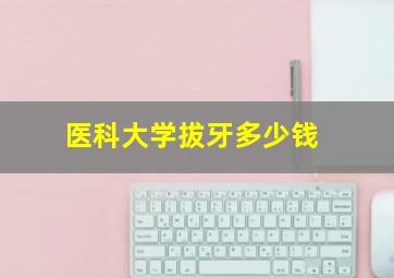 医科大学拔牙多少钱