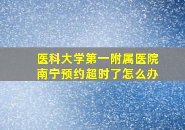 医科大学第一附属医院南宁预约超时了怎么办