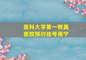 医科大学第一附属医院预约挂号南宁